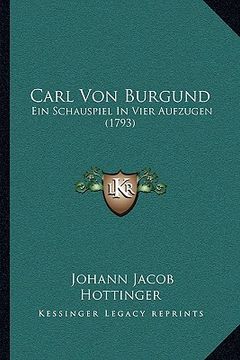 portada Carl Von Burgund: Ein Schauspiel In Vier Aufzugen (1793) (en Alemán)