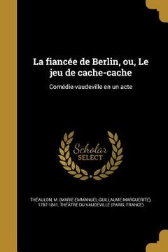 portada La fiancée de Berlin, ou, Le jeu de cache-cache: Comédie-vaudeville en un acte (in French)