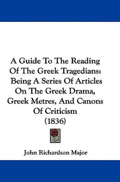 portada a guide to the reading of the greek tragedians: being a series of articles on the greek drama, greek metres, and canons of criticism (1836) (en Inglés)