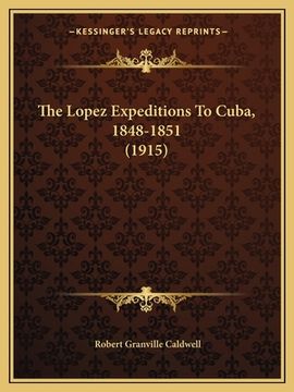portada The Lopez Expeditions To Cuba, 1848-1851 (1915) (en Inglés)