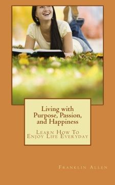 portada Living with Purpose, Passion, And Happiness: Learn How To Enjoy Your Life Everyday: Volume 1