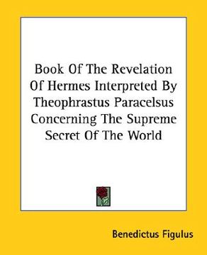 portada book of the revelation of hermes interpreted by theophrastus paracelsus concerning the supreme secret of the world (en Inglés)