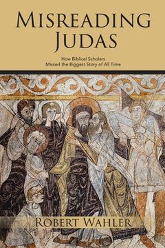 portada Misreading Judas: How Biblical Scholars Missed the Biggest Story of All Time (en Inglés)