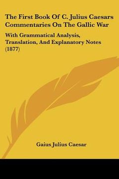 portada the first book of c. julius caesars commentaries on the gallic war: with grammatical analysis, translation, and explanatory notes (1877)