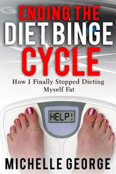 portada Ending The Diet Binge Cycle: How I finally stopped dieting myself fat (en Inglés)