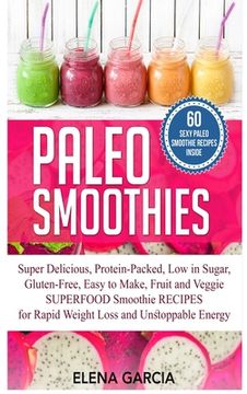 portada Paleo Smoothies: Super Delicious & Filling, Protein-Packed, Low in Sugar, Gluten-Free, Easy to Make, Fruit and Veggie Superfood Smoothi (en Inglés)