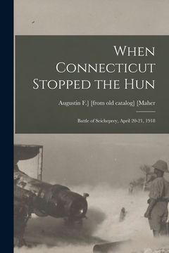 portada When Connecticut Stopped the Hun; Battle of Seicheprey, April 20-21, 1918 (in English)