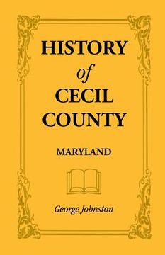 portada History of Cecil County, Maryland, and the Early Settlements Around the Head of Chesapeake Bay and on the Delaware River, with Sketches of Some of the (en Inglés)