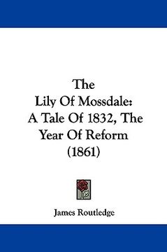 portada the lily of mossdale: a tale of 1832, the year of reform (1861) (en Inglés)