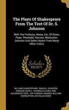 portada The Plays Of Shakespeare From The Text Of Dr. S. Johnson: With The Prefaces, Notes, Etc. Of Rowe, Pope, Theobald, Hanmer, Warburton, Johnson And Selec (en Inglés)