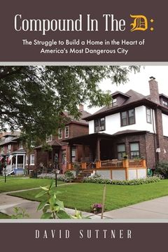 portada Compound In The D: The Struggle to Build a Home in the Heart of America's Most Dangerous City (en Inglés)