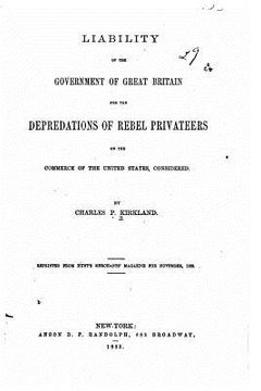 portada Liability of the government of Great Britain for the depredations of rebel privateers on the commerce of the United States (en Inglés)