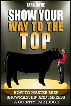portada Show Your way to the Top: How to Master Beef Showmanship and Impress a County Fair Judge (en Inglés)