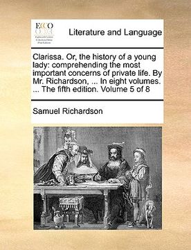 portada clarissa. or, the history of a young lady: comprehending the most important concerns of private life. by mr. richardson, ... in eight volumes. ... the (in English)