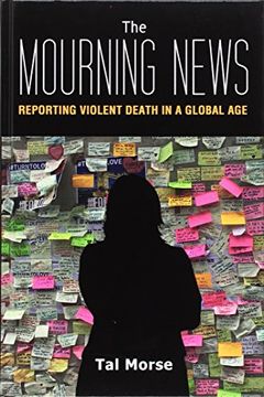 portada The Mourning News: Reporting Violent Death in a Global Age (Global Crises and the Media)