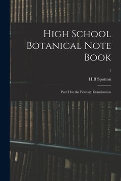 portada High School Botanical Note Book: Part I for the Primary Examination; 1 (en Inglés)