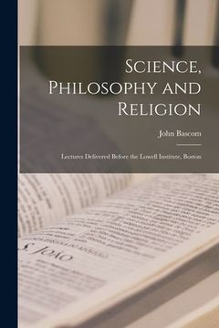 portada Science, Philosophy and Religion: Lectures Delivered Before the Lowell Institute, Boston (en Inglés)