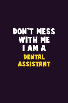 portada Don't Mess With Me, I Am A Dental Assistant: 6X9 Career Pride 120 pages Writing Notebooks