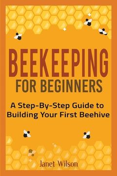 portada Beekeeping for Beginners: A Step-By-Step Guide to Building Your First Beehive 