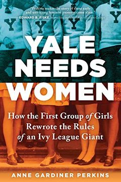 portada Yale Needs Women: How the First Group of Girls Rewrote the Rules of an ivy League Giant (en Inglés)