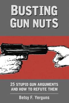 portada Busting Gun Nuts: 25 Stupid Gun Arguments and How to Refute Them (en Inglés)