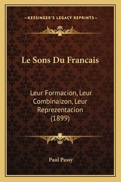 portada Le Sons Du Francais: Leur Formacion, Leur Combinaizon, Leur Reprezentacion (1899) (en Francés)