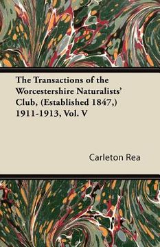 portada the transactions of the worcestershire naturalists' club, (established 1847, ) 1911-1913, vol. v (en Inglés)