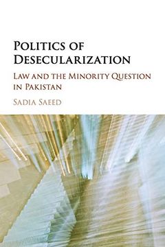 portada Politics of Desecularization: Law and the Minority Question in Pakistan (Cambridge Studies in Social Theory, Religion and Politics) (in English)