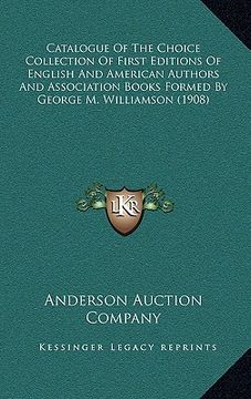 portada catalogue of the choice collection of first editions of english and american authors and association books formed by george m. williamson (1908) (in English)