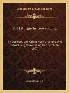 portada Die Liturgische Gewandung: Im Occident Und Orient Nach Ursprung Und Entwicklung, Verwendung Und Symbolik (1907) (en Alemán)