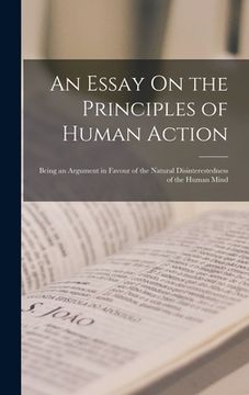 portada An Essay On the Principles of Human Action: Being an Argument in Favour of the Natural Disinterestedness of the Human Mind (en Inglés)