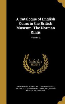 portada A Catalogue of English Coins in the British Museum. The Norman Kings; Volume 2 (en Inglés)