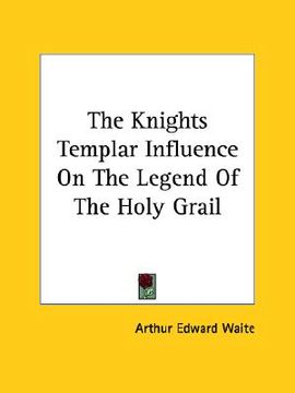 portada the knights templar influence on the legend of the holy grail (en Inglés)