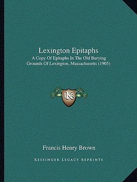 portada lexington epitaphs: a copy of epitaphs in the old burying grounds of lexington, massachusetts (1905) (en Inglés)