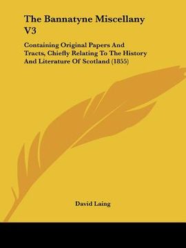 portada the bannatyne miscellany v3: containing original papers and tracts, chiefly relating to the history and literature of scotland (1855) (en Inglés)
