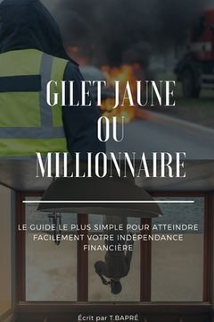 portada Gilet jaune ou Millionnaire: Fais ton choix !: LE GUIDE LE PLUS SIMPLE POUR ATTEINDRE FACILEMENT VOTRE INDEPENDANCE FINANCIERE (en Francés)