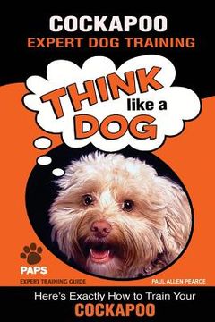 portada COCKAPOO Expert Dog Training: Think Like a Dog Here's Exactly How to Train Your Cockapoo (en Inglés)