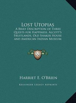 portada lost utopias: a brief description of three quests for happiness, alcott's fruitlands, old shaker house and american indian museum