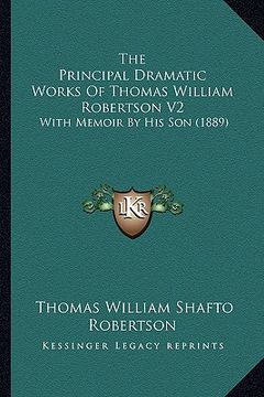 portada the principal dramatic works of thomas william robertson v2 the principal dramatic works of thomas william robertson v2: with memoir by his son (1889) (en Inglés)