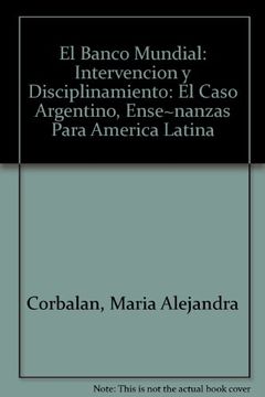 portada el banco mundial. intervencion y disciplinamiento. el caso argentino, enseñanzas para américa latina