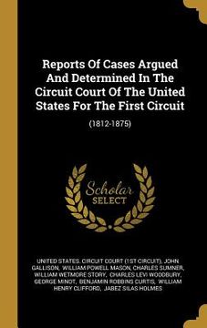 portada Reports Of Cases Argued And Determined In The Circuit Court Of The United States For The First Circuit: (1812-1875) (en Inglés)