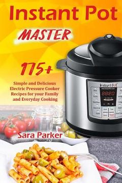 portada Instant Pot Master: 175 Simple and Delicious Electric Pressure Cooker Recipes for your Family and Everyday Cooking