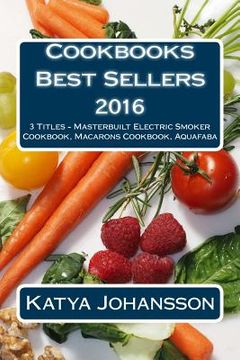 portada Cookbooks Best Sellers 2016: 3 Titles - Masterbuilt Electric Smoker Cookbook, Macarons Cookbook, Aquafaba