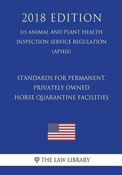 portada Standards for Permanent, Privately Owned Horse Quarantine Facilities (US Animal and Plant Health Inspection Service Regulation) (APHIS) (2018 Edition) (en Inglés)