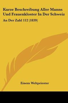 portada Kurze Beschreibung Aller Manns Und Frauenkloster In Der Schweiz: An Der Zahl 112 (1839) (en Alemán)