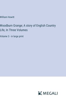 portada Woodburn Grange; A story of English Country Life, In Three Volumes: Volume 3 - in large print (en Inglés)