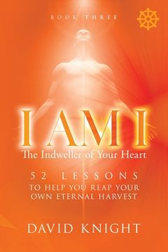 portada I AM I The Indweller of Your Heart - Book Three: 52 Lessons to Help You Reach Your Own Eternal Harvest