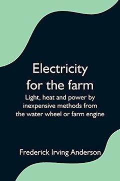 portada Electricity for the Farm; Light, Heat and Power by Inexpensive Methods From the Water Wheel or Farm Engine 