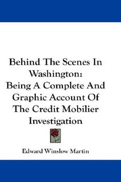 portada behind the scenes in washington: being a complete and graphic account of the credit mobilier investigation (en Inglés)