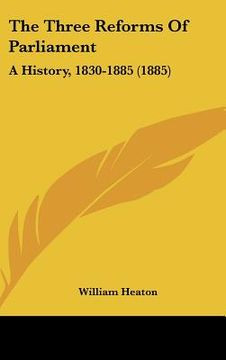 portada the three reforms of parliament: a history, 1830-1885 (1885) (en Inglés)